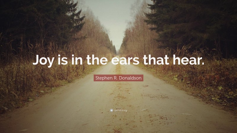 Stephen R. Donaldson Quote: “Joy is in the ears that hear.”