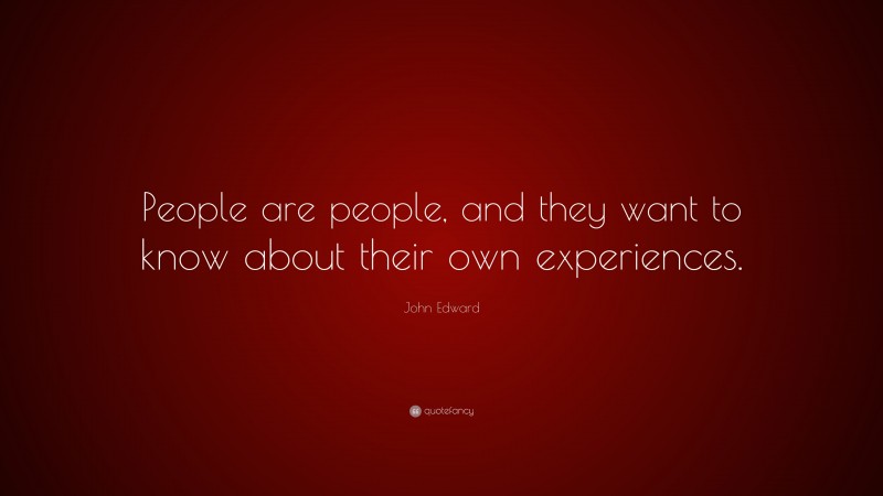 John Edward Quote: “People are people, and they want to know about their own experiences.”