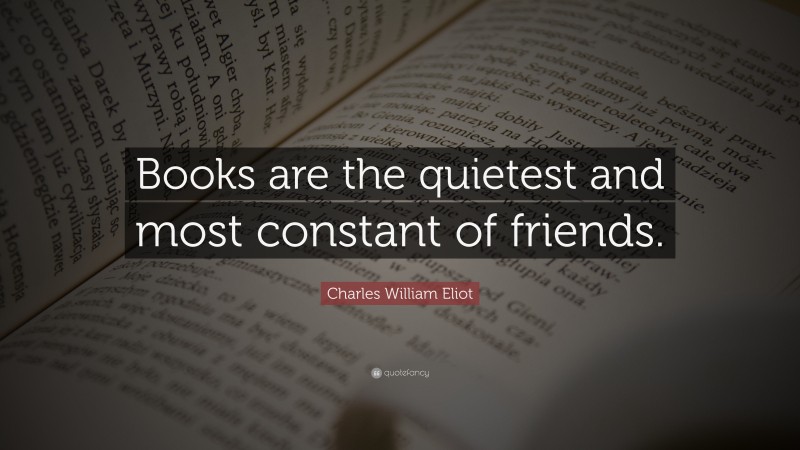 Charles William Eliot Quote: “Books are the quietest and most constant of friends.”
