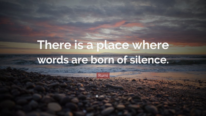 Rumi Quote: “There is a place where words are born of silence.”