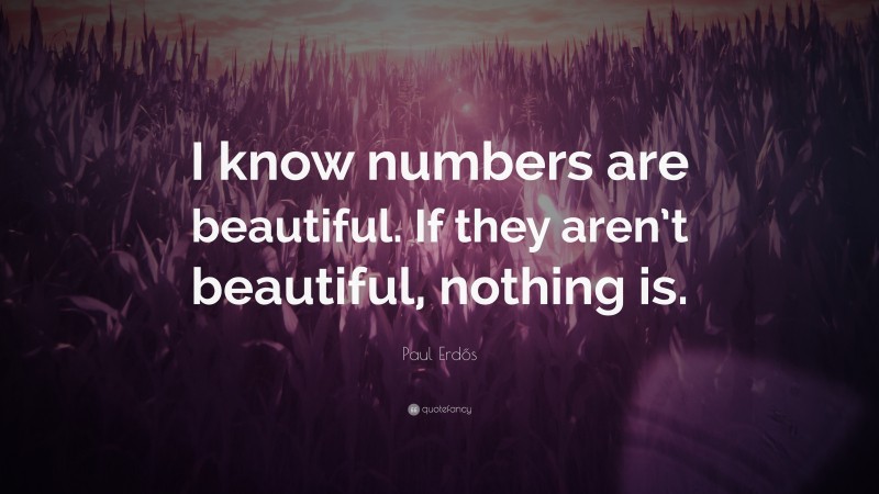 Paul Erdős Quote: “I know numbers are beautiful. If they aren’t beautiful, nothing is.”