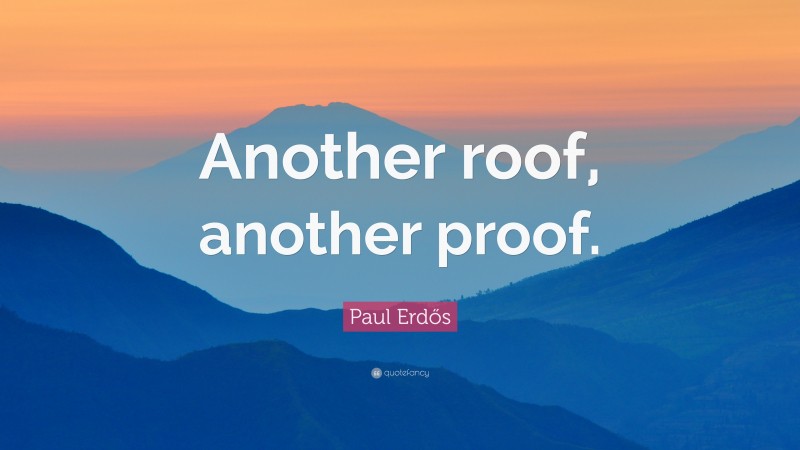 Paul Erdős Quote: “Another roof, another proof.”