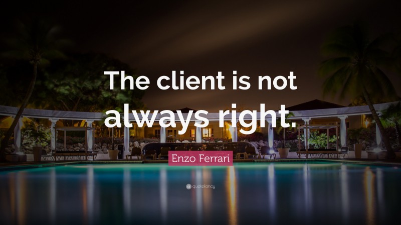 Enzo Ferrari Quote: “The client is not always right.”