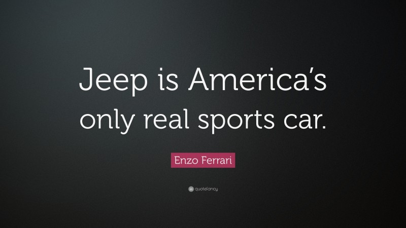 Enzo Ferrari Quote: “Jeep is America’s only real sports car.”