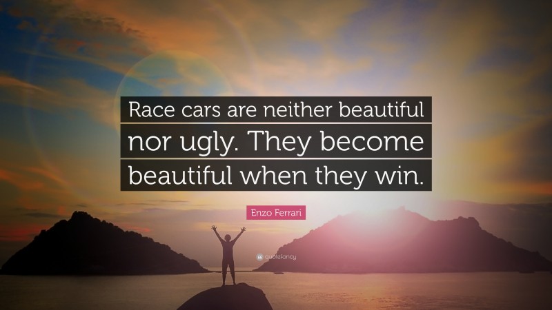 Enzo Ferrari Quote: “Race cars are neither beautiful nor ugly. They become beautiful when they win.”