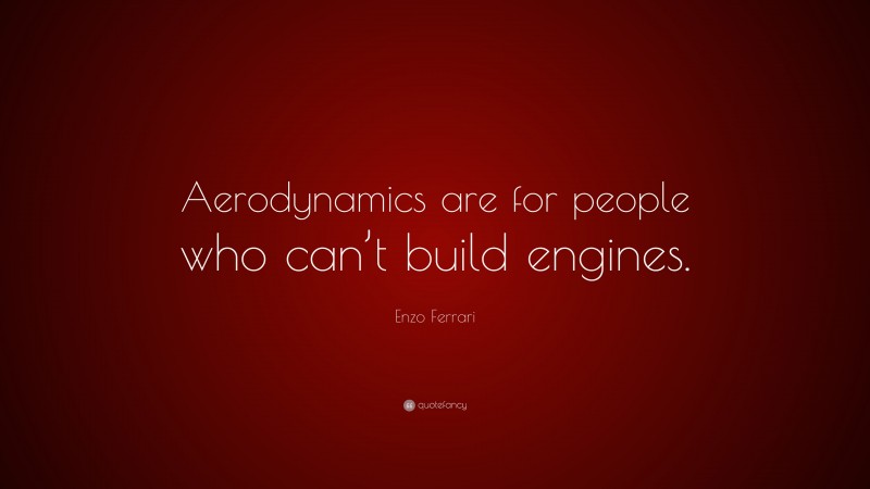 Enzo Ferrari Quote: “Aerodynamics are for people who can’t build engines.”