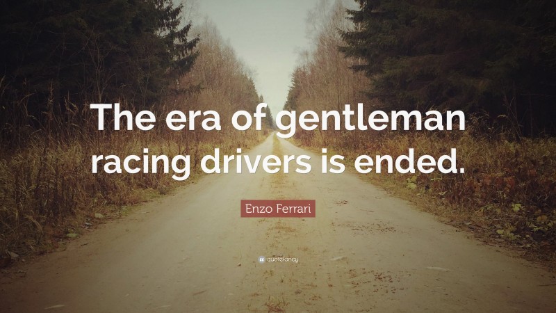 Enzo Ferrari Quote: “The era of gentleman racing drivers is ended.”
