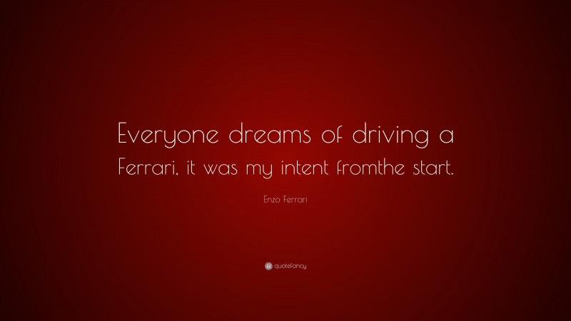 Enzo Ferrari Quote: “Everyone dreams of driving a Ferrari, it was my intent fromthe start.”