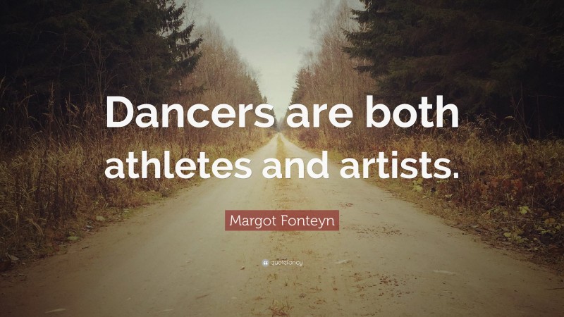 Margot Fonteyn Quote: “Dancers are both athletes and artists.”
