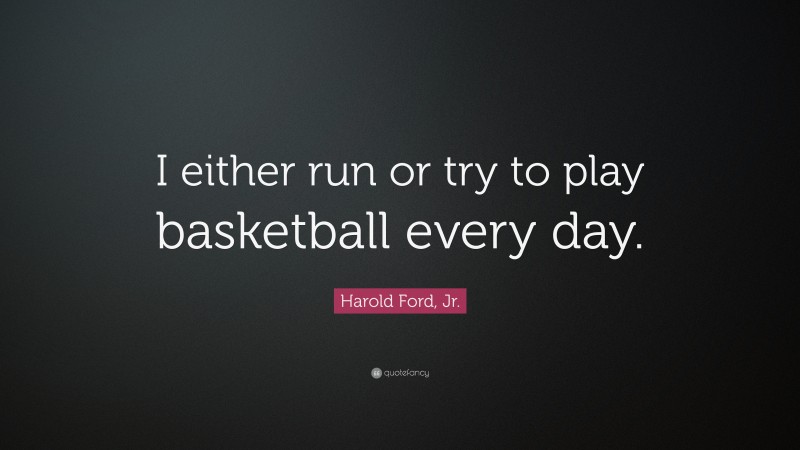 Harold Ford, Jr. Quote: “I either run or try to play basketball every day.”