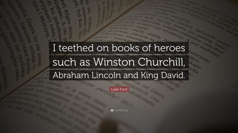 Luke Ford Quote: “I teethed on books of heroes such as Winston Churchill, Abraham Lincoln and King David.”