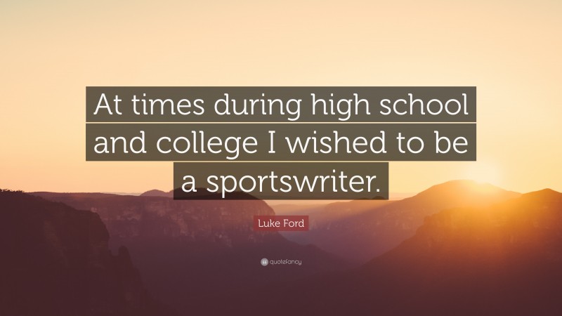 Luke Ford Quote: “At times during high school and college I wished to be a sportswriter.”