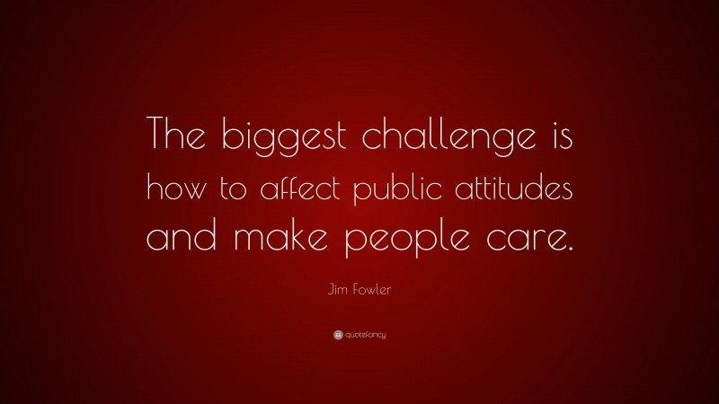Jim Fowler Quote: “The biggest challenge is how to affect public attitudes and make people care.”