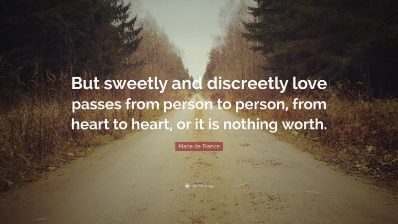 Marie de France Quote: “But sweetly and discreetly love passes from person to person, from heart to heart, or it is nothing worth.”