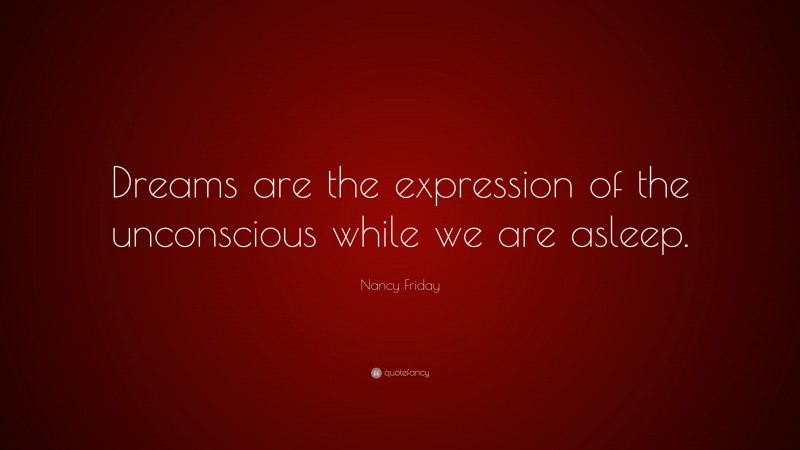 Nancy Friday Quote: “Dreams are the expression of the unconscious while we are asleep.”