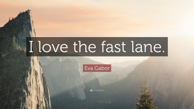 Eva Gabor Quote: “I love the fast lane.”