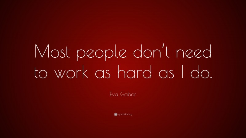 Eva Gabor Quote: “Most people don’t need to work as hard as I do.”