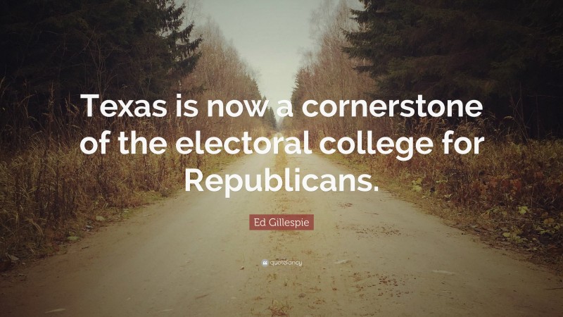 Ed Gillespie Quote: “Texas is now a cornerstone of the electoral college for Republicans.”