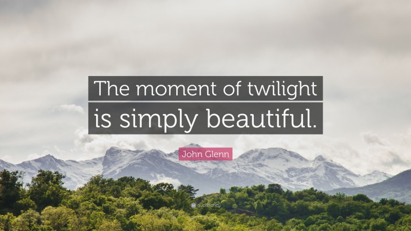 John Glenn Quote: “The moment of twilight is simply beautiful.”
