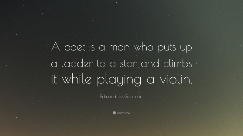 Edmond de Goncourt Quote: “A poet is a man who puts up a ladder to a star and climbs it while playing a violin.”
