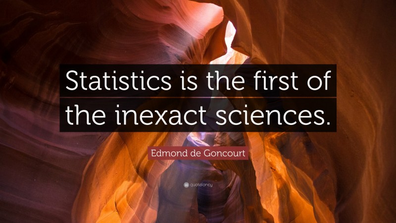 Edmond de Goncourt Quote: “Statistics is the first of the inexact sciences.”