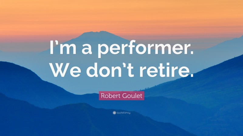 Robert Goulet Quote: “I’m a performer. We don’t retire.”