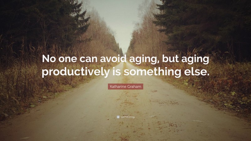 Katharine Graham Quote: “No one can avoid aging, but aging productively is something else.”
