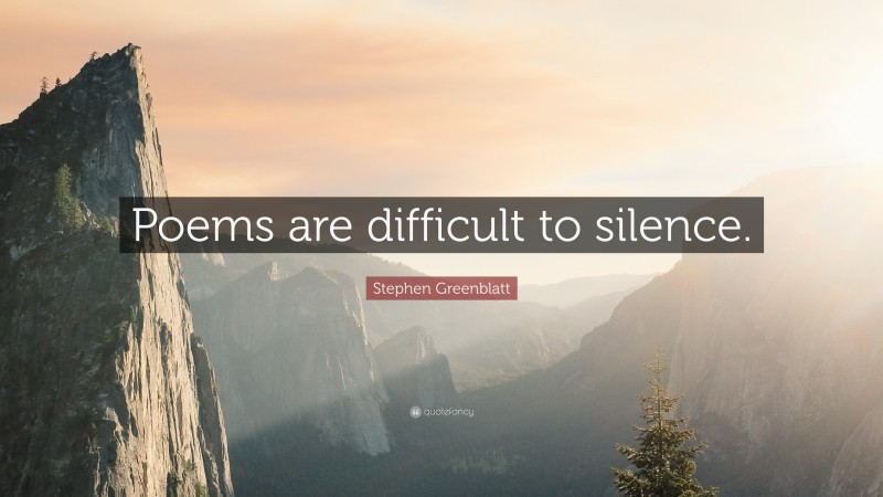 Stephen Greenblatt Quote: “Poems are difficult to silence.”