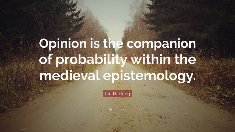 Ian Hacking Quote: “Opinion is the companion of probability within the medieval epistemology.”