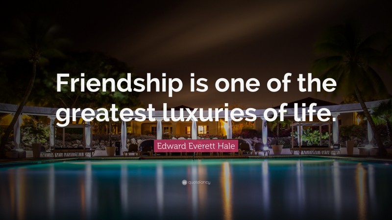 Edward Everett Hale Quote: “Friendship is one of the greatest luxuries of life.”