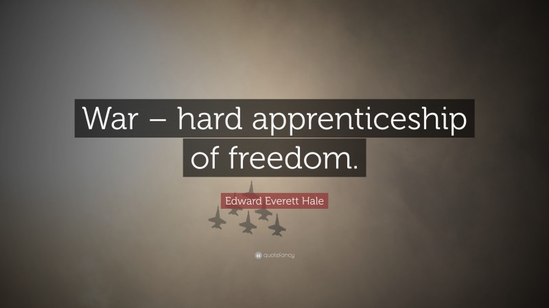 Edward Everett Hale Quote: “War – hard apprenticeship of freedom.”