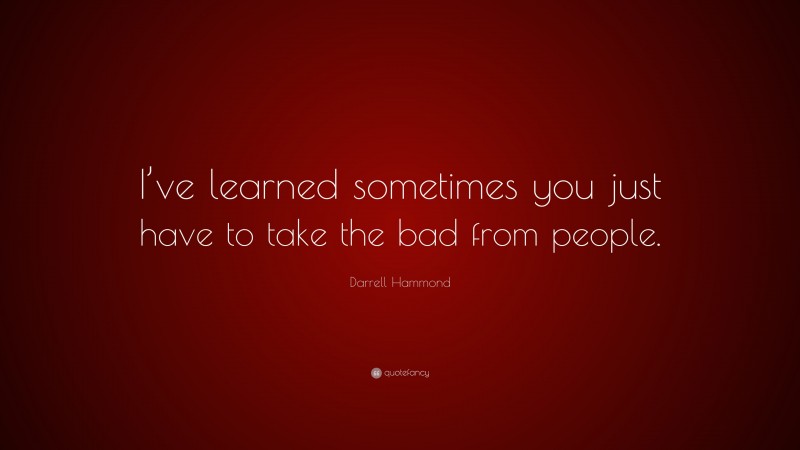 Darrell Hammond Quote: “I’ve learned sometimes you just have to take the bad from people.”