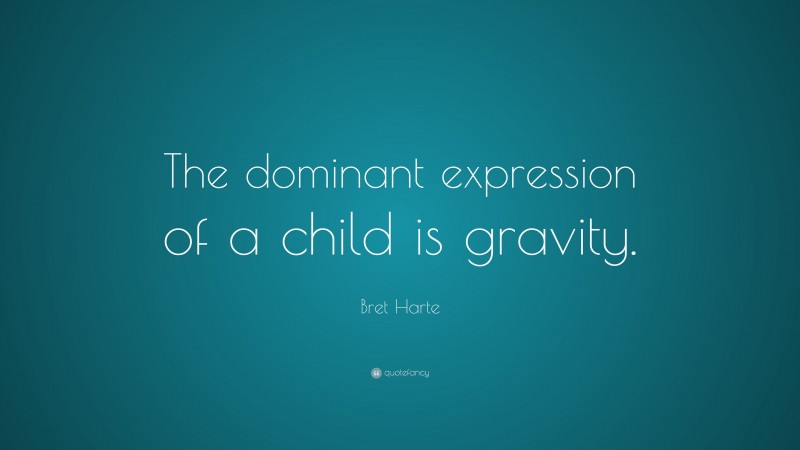 Bret Harte Quote: “The dominant expression of a child is gravity.”