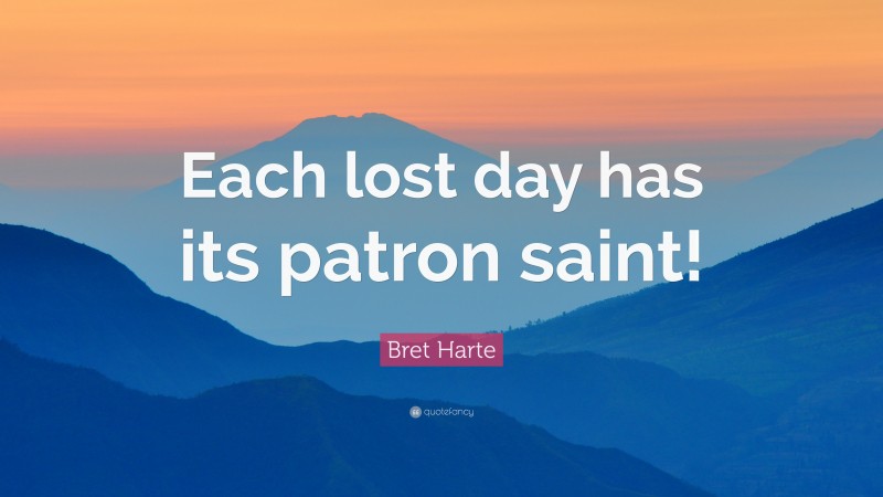 Bret Harte Quote: “Each lost day has its patron saint!”