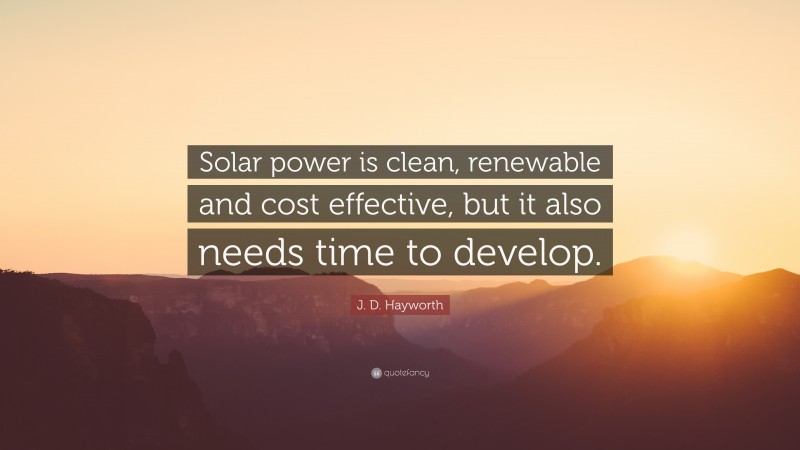 J. D. Hayworth Quote: “Solar power is clean, renewable and cost effective, but it also needs time to develop.”