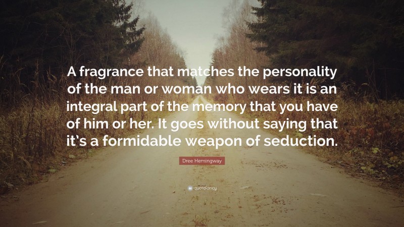 Dree Hemingway Quote: “A fragrance that matches the personality of the man or woman who wears it is an integral part of the memory that you have of him or her. It goes without saying that it’s a formidable weapon of seduction.”