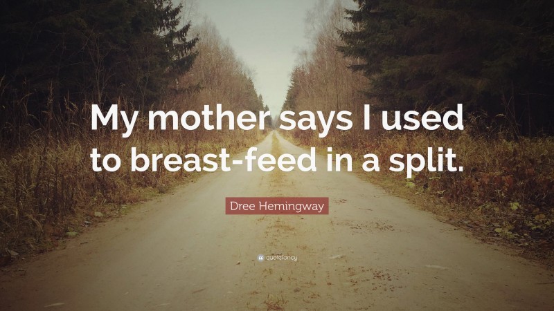 Dree Hemingway Quote: “My mother says I used to breast-feed in a split.”