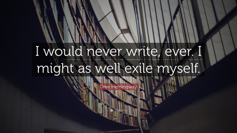 Dree Hemingway Quote: “I would never write, ever. I might as well exile myself.”