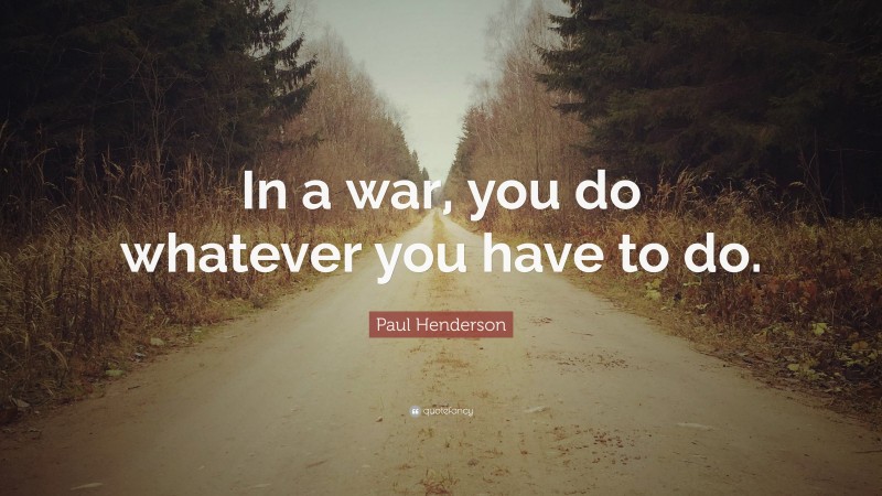 Paul Henderson Quote: “In a war, you do whatever you have to do.”
