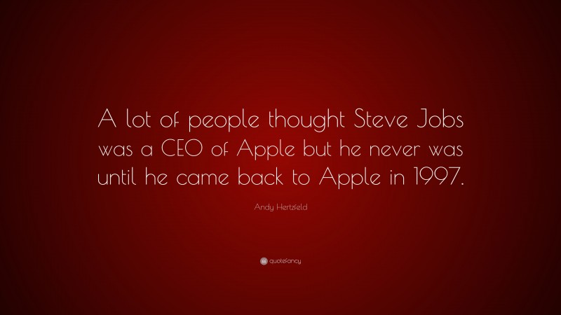Andy Hertzfeld Quote: “A lot of people thought Steve Jobs was a CEO of Apple but he never was until he came back to Apple in 1997.”