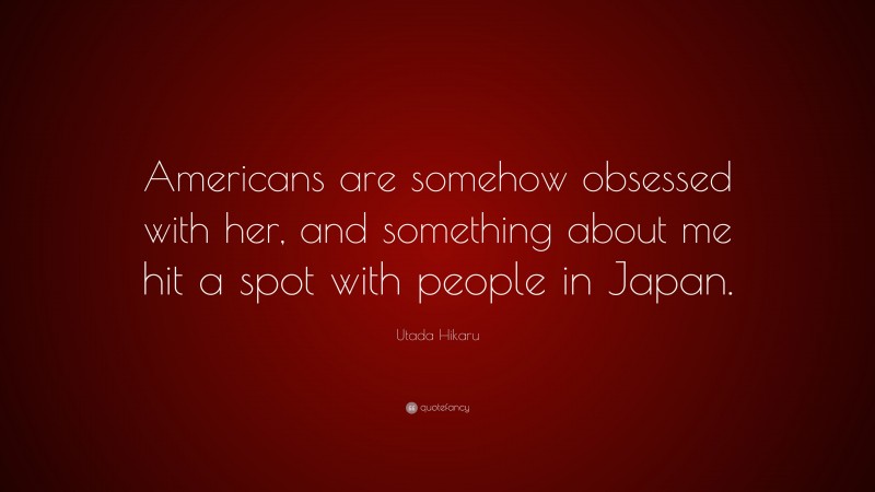 Utada Hikaru Quote: “Americans are somehow obsessed with her, and something about me hit a spot with people in Japan.”