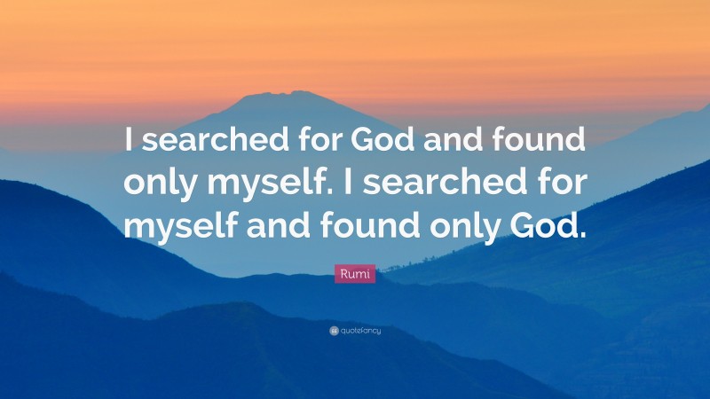 Rumi Quote: “I searched for God and found only myself. I searched for myself and found only God.”