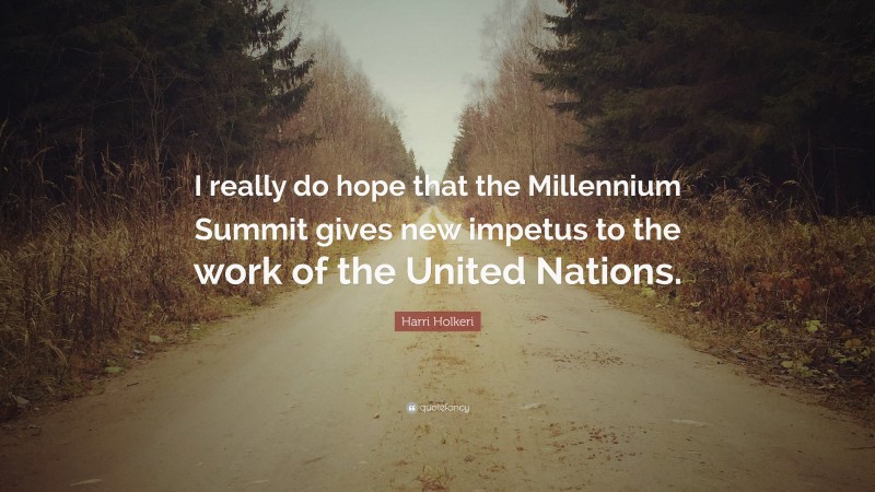 Harri Holkeri Quote: “I really do hope that the Millennium Summit gives new impetus to the work of the United Nations.”