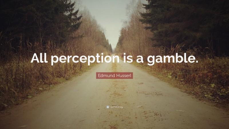 Edmund Husserl Quote: “All perception is a gamble.”