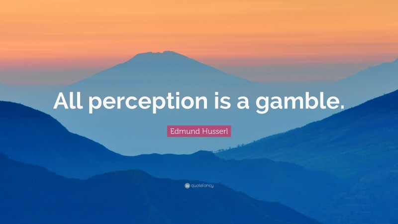 Edmund Husserl Quote: “All perception is a gamble.”