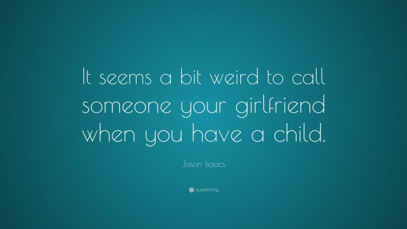 Jason Isaacs Quote: “It seems a bit weird to call someone your girlfriend when you have a child.”