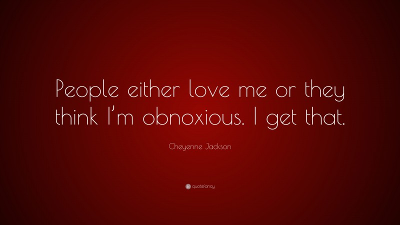 Cheyenne Jackson Quote: “People either love me or they think I’m obnoxious. I get that.”