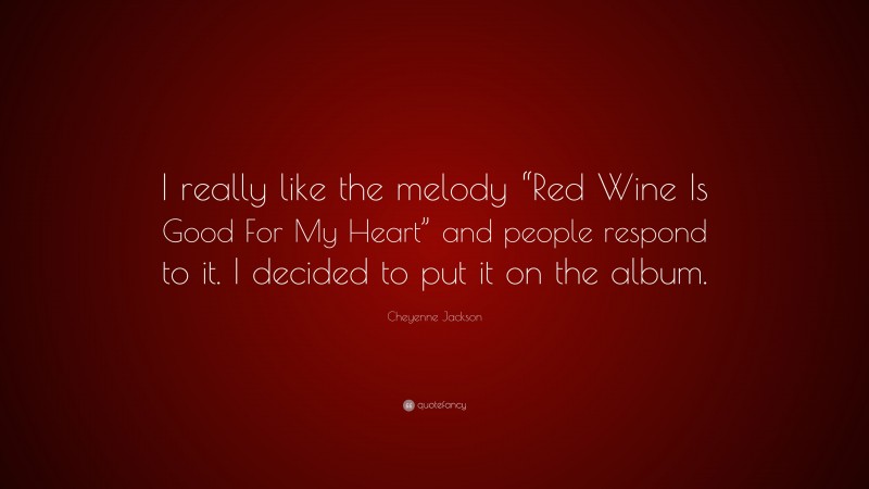 Cheyenne Jackson Quote: “I really like the melody “Red Wine Is Good For My Heart” and people respond to it. I decided to put it on the album.”