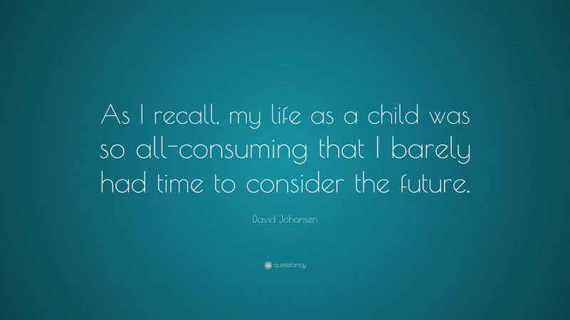 David Johansen Quote: “As I recall, my life as a child was so all-consuming that I barely had time to consider the future.”