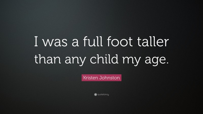 Kristen Johnston Quote: “I was a full foot taller than any child my age.”